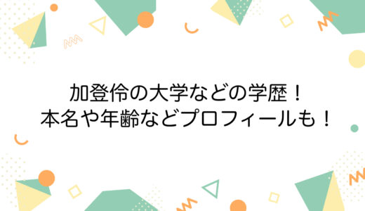 加登伶の大学などの学歴！本名や年齢などプロフィールも！