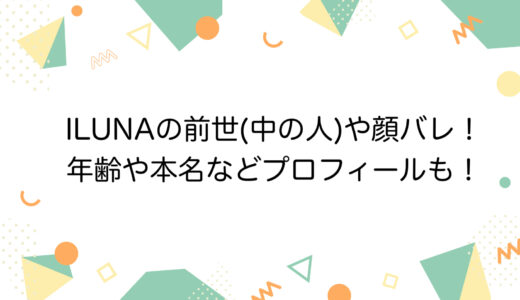 ILUNAの前世(中の人)や顔バレ！年齢や本名などプロフィールも！