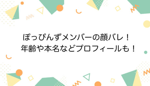 ぽっぴんずメンバーの顔バレ！年齢や本名などプロフィールも！