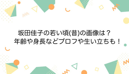 坂田佳子の若い頃(昔)の画像は？年齢や身長などプロフや生い立ちも！