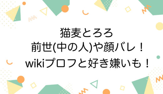 猫麦とろろの前世(中の人)や顔バレ！wikiプロフと好き嫌いも！