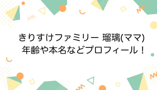 きりすけファミリー 瑠璃(ママ)の年齢や本名などプロフィール！