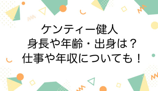 ケンティー健人の身長や年齢・出身は？仕事や年収についても！