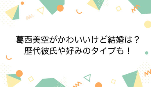 葛西美空がかわいいけど結婚は？歴代彼氏や好みのタイプも！