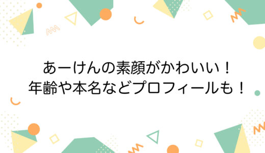 あーけんの素顔がかわいい！年齢や本名などプロフィールも！