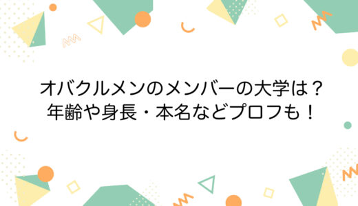 オバクルメンのメンバーの大学は？年齢や身長・本名などプロフも！