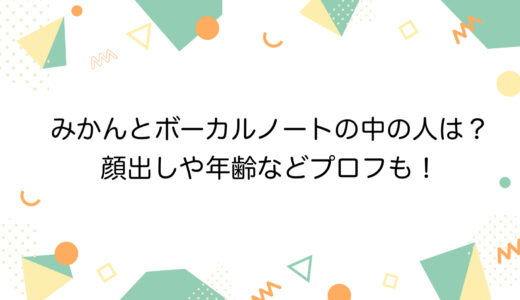 みかんとボーカルノートの中の人は？顔出しや年齢などプロフも！