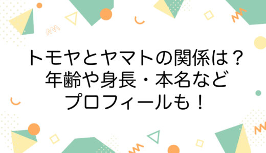 トモヤとヤマトの関係は？年齢や身長・本名などプロフィールも！