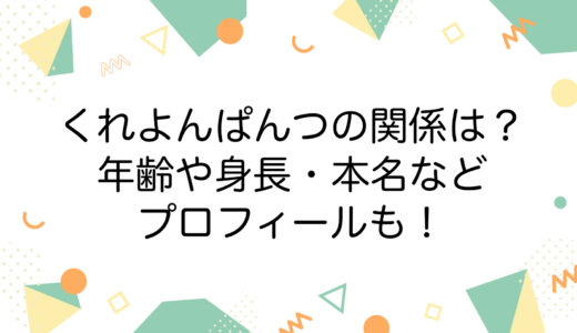 くれよんぱんつの関係は？年齢や身長・本名などプロフィールも！