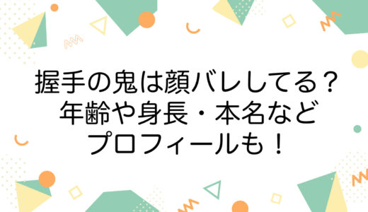 握手の鬼は顔バレしてる？年齢や身長・本名などのプロフィールも！