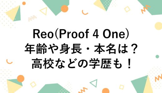 Reo(Proof 4 One)の年齢や身長・本名は？高校などの学歴も！
