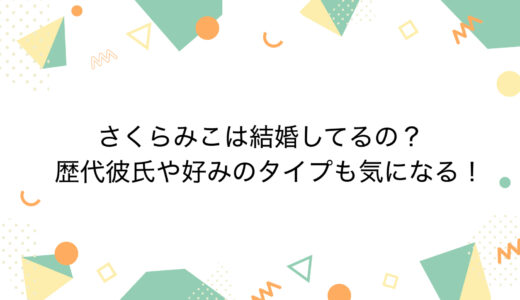 さくらみこは結婚してるの？歴代彼氏や好みのタイプも気になる！