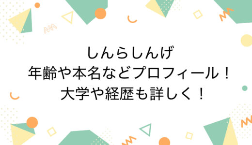 しんらしんげの年齢や本名などプロフィール！大学や経歴も詳しく！