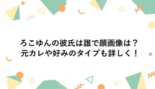 ろこゆんの彼氏は誰で顔画像は？元カレや好みのタイプも詳しく！
