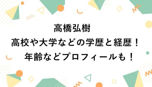 高橋弘樹の高校や大学などの学歴と経歴！年齢などプロフィールも！