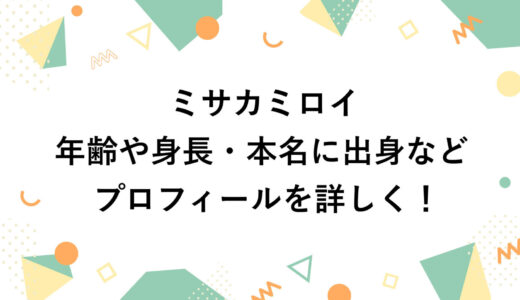 ミサカミロイの年齢や身長・本名に出身などプロフィールを詳しく！