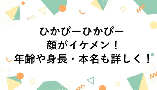 ひかぴーひかぴーの顔がイケメン！年齢や身長・本名も詳しく！