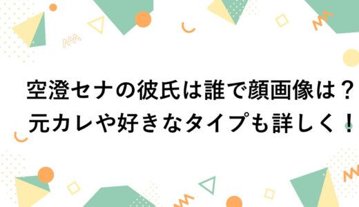 空澄セナの彼氏は誰で顔画像は？元カレや好きなタイプも詳しく！