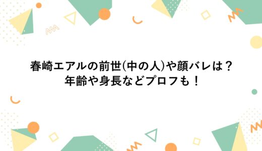 春崎エアルの前世(中の人)や顔バレは？年齢や身長などプロフも！
