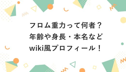 フロム重力って何者？年齢や身長・本名などwiki風プロフィール！