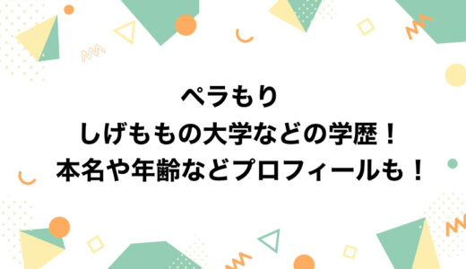 ペラもり しげももの大学などの学歴！本名や年齢などプロフィールも！
