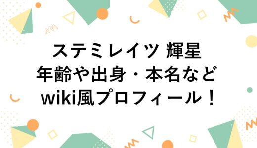 ステミレイツ 輝星の年齢や出身・本名などwiki風プロフィール！