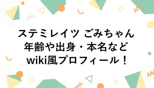 ステミレイツ ごみちゃんの年齢や出身・本名などwiki風プロフィール！
