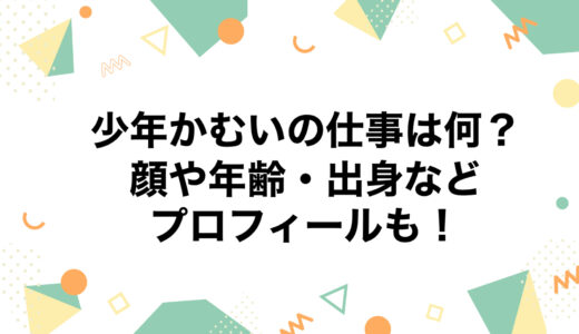 少年かむいの仕事は何？顔や年齢・出身などのプロフィールも！