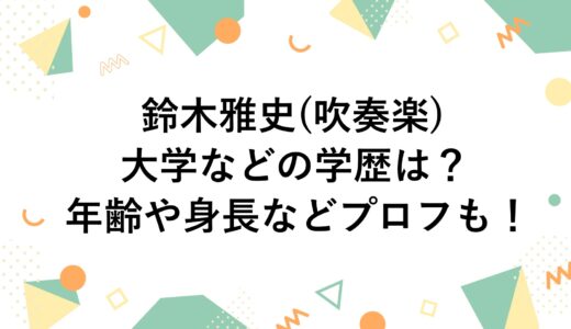 鈴木雅史(吹奏楽)の大学などの学歴は？年齢や身長などプロフも！
