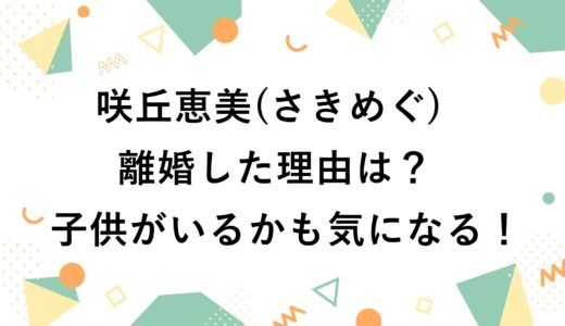 咲丘恵美(さきめぐ)が離婚した理由は？子供がいるかも気になる！