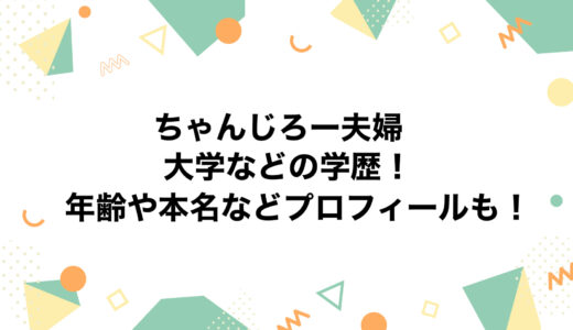 ちゃんじろー夫婦の大学などの学歴！年齢や本名などプロフィールも！