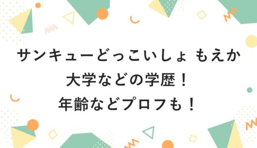 サンキューどっこいしょ もえかの大学などの学歴！年齢などプロフも！