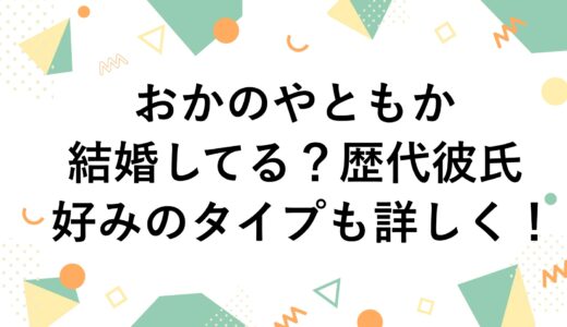 おかのやともかは結婚してる？歴代彼氏や好みのタイプも詳しく！
