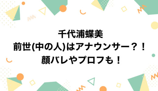 千代浦蝶美の前世(中の人)はアナウンサー？！顔バレやプロフも！