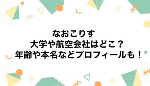 なおこりすの大学や航空会社はどこ？年齢や本名などプロフィールも！