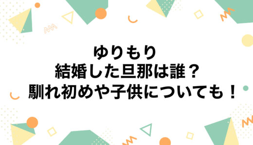 ゆりもりが結婚した旦那は誰？馴れ初めや子供についても！