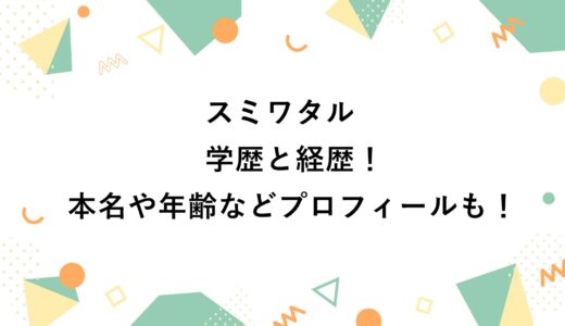 スミワタルの学歴と経歴！本名や年齢などプロフィールも！