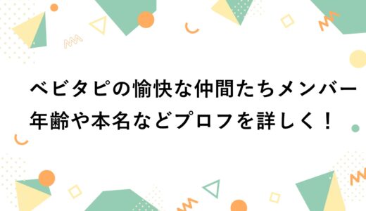 ベビタピの愉快な仲間たちメンバーの年齢や本名などプロフを詳しく！
