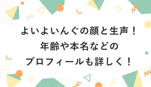 よいよいんぐの顔と生声！年齢や本名などのプロフィールも詳しく！