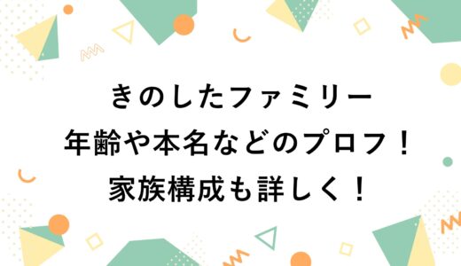 きのしたファミリーの年齢や本名などのプロフ！家族構成も詳しく！
