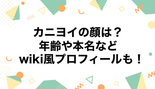 カニヨイの顔は？年齢や本名などのwiki風プロフィールも！
