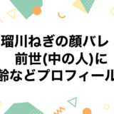 瑠川ねぎの顔バレ！前世(中の人)に年齢などプロフィールも！